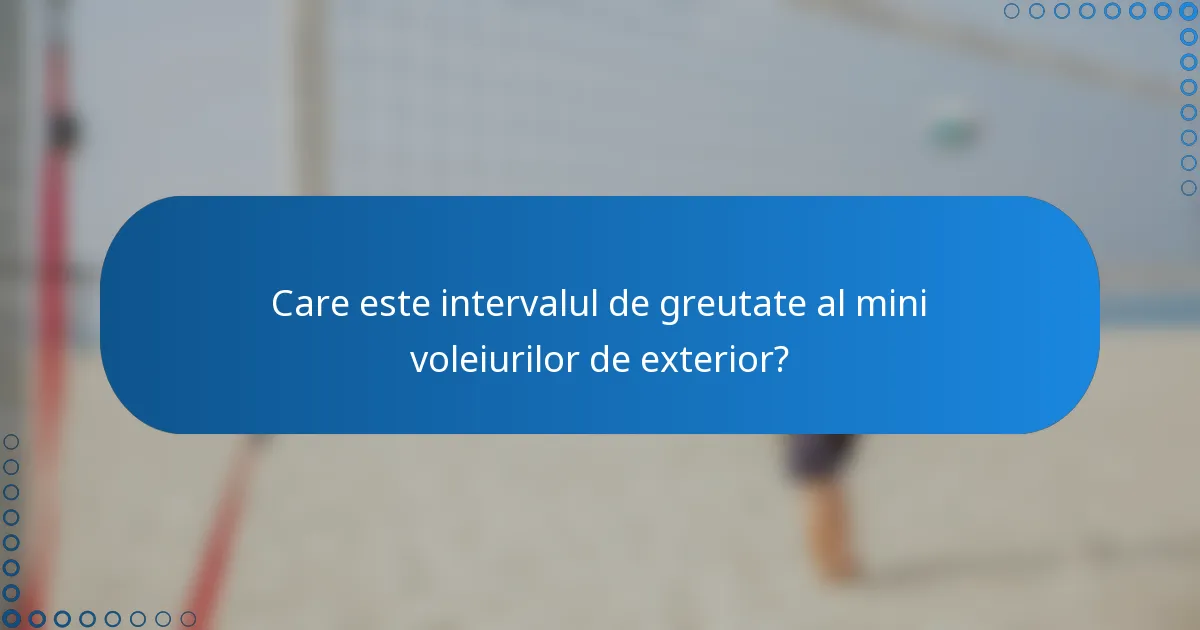 Care este intervalul de greutate al mini voleiurilor de exterior?