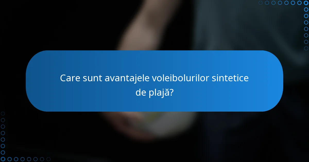 Care sunt avantajele voleibolurilor sintetice de plajă?