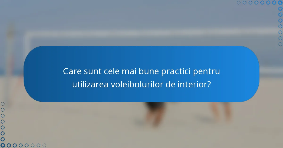 Care sunt cele mai bune practici pentru utilizarea voleibolurilor de interior?