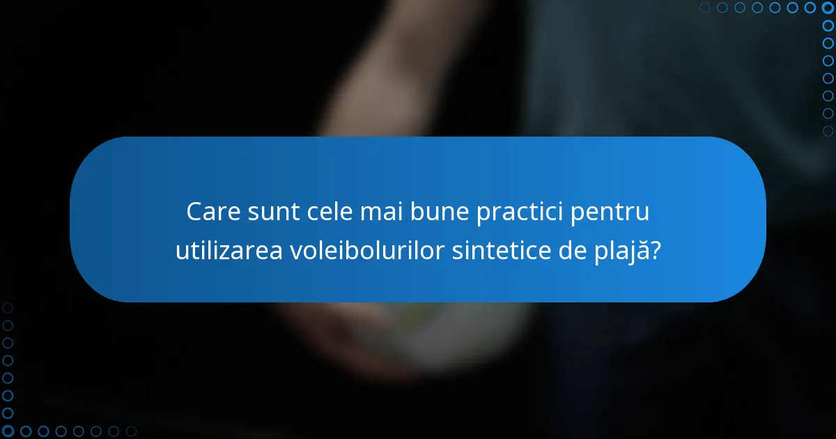 Care sunt cele mai bune practici pentru utilizarea voleibolurilor sintetice de plajă?