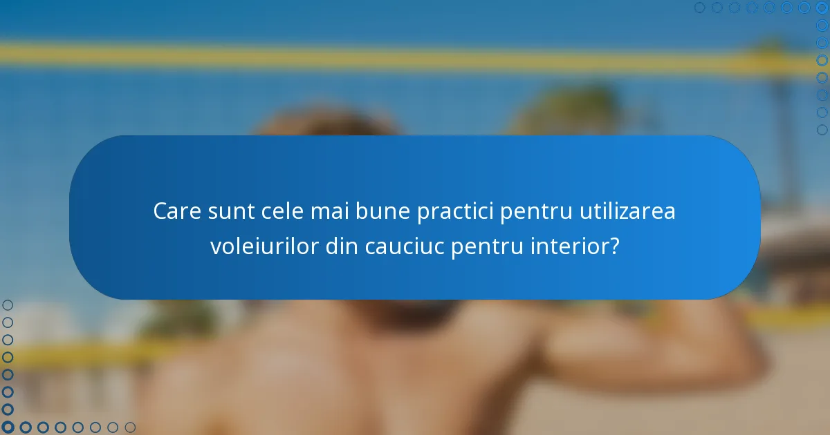 Care sunt cele mai bune practici pentru utilizarea voleiurilor din cauciuc pentru interior?