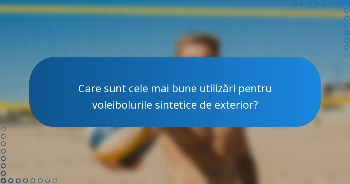 Care sunt cele mai bune utilizări pentru voleibolurile sintetice de exterior?