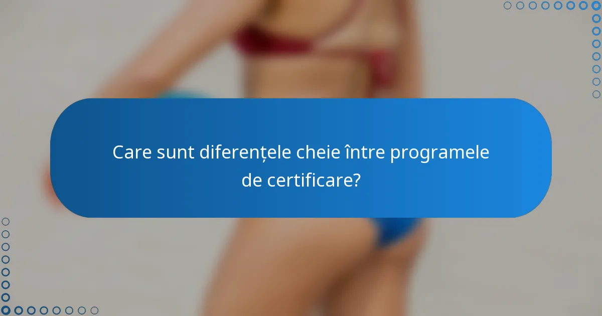 Care sunt diferențele cheie între programele de certificare?