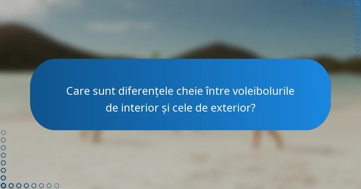 Care sunt diferențele cheie între voleibolurile de interior și cele de exterior?
