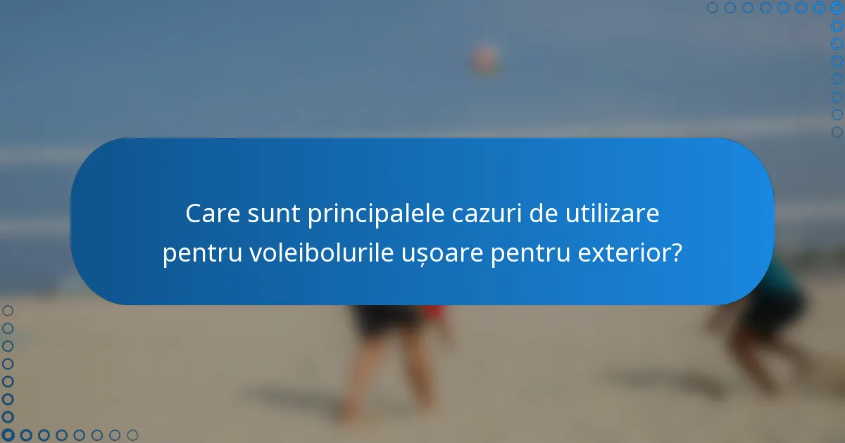 Care sunt principalele cazuri de utilizare pentru voleibolurile ușoare pentru exterior?