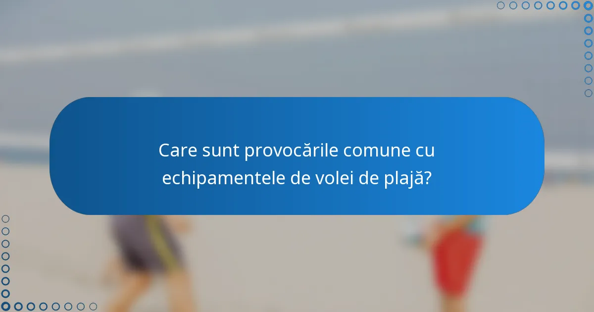 Care sunt provocările comune cu echipamentele de volei de plajă?