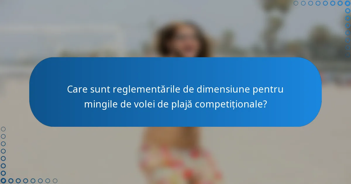 Care sunt reglementările de dimensiune pentru mingile de volei de plajă competiționale?