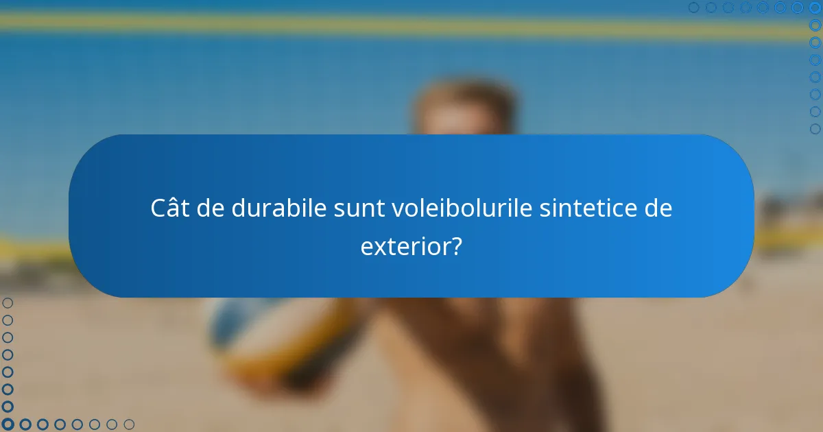 Cât de durabile sunt voleibolurile sintetice de exterior?
