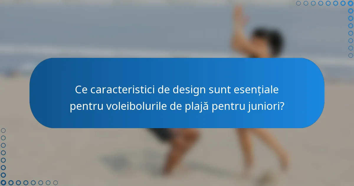 Ce caracteristici de design sunt esențiale pentru voleibolurile de plajă pentru juniori?