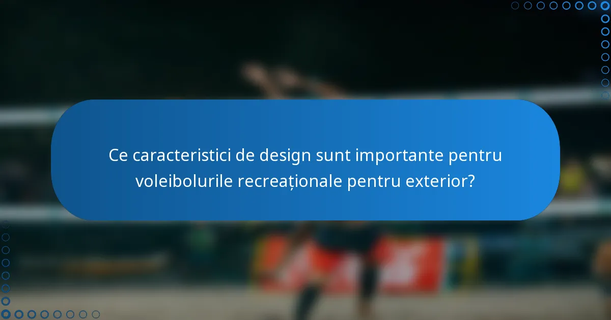 Ce caracteristici de design sunt importante pentru voleibolurile recreaționale pentru exterior?