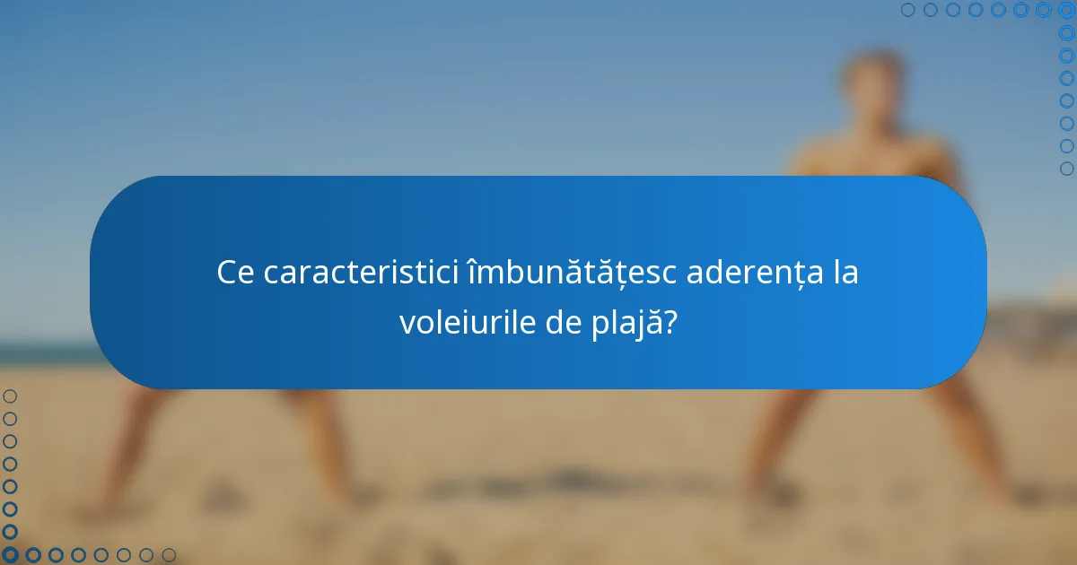 Ce caracteristici îmbunătățesc aderența la voleiurile de plajă?