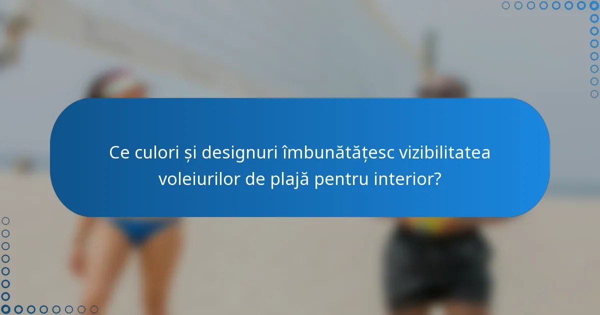 Ce culori și designuri îmbunătățesc vizibilitatea voleiurilor de plajă pentru interior?