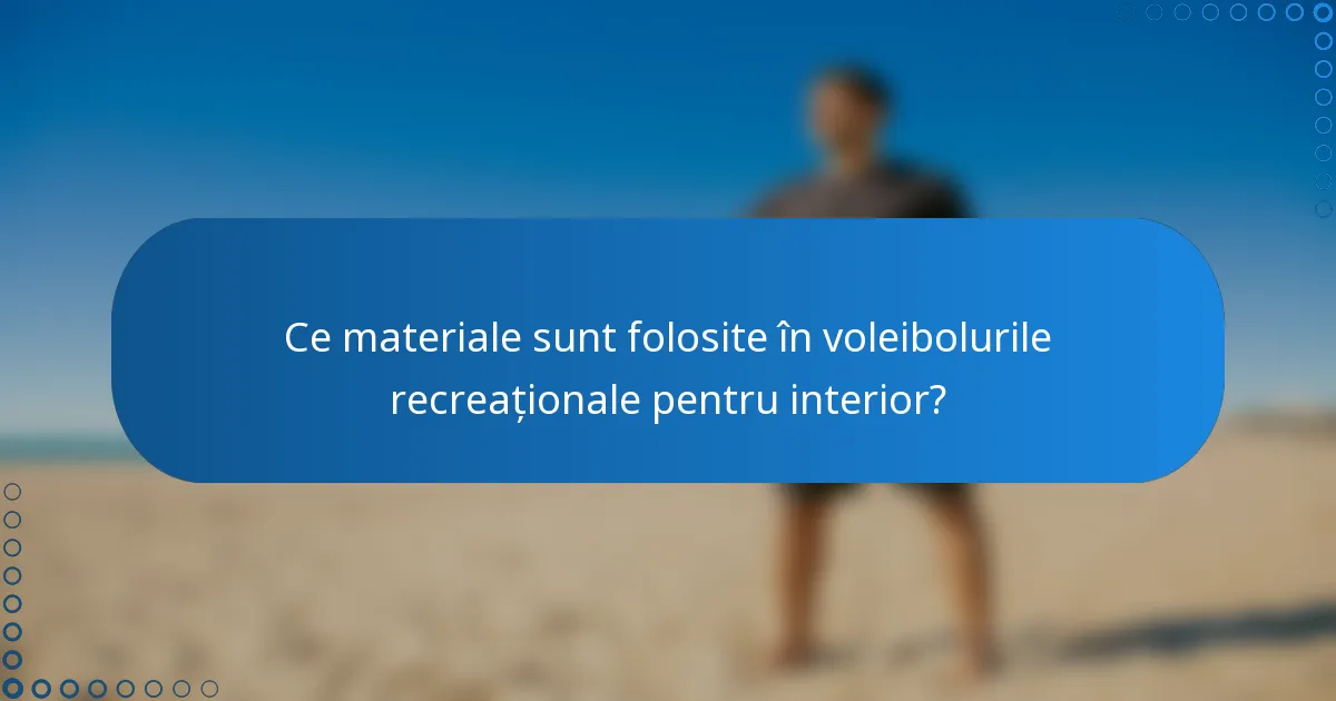 Ce materiale sunt folosite în voleibolurile recreaționale pentru interior?