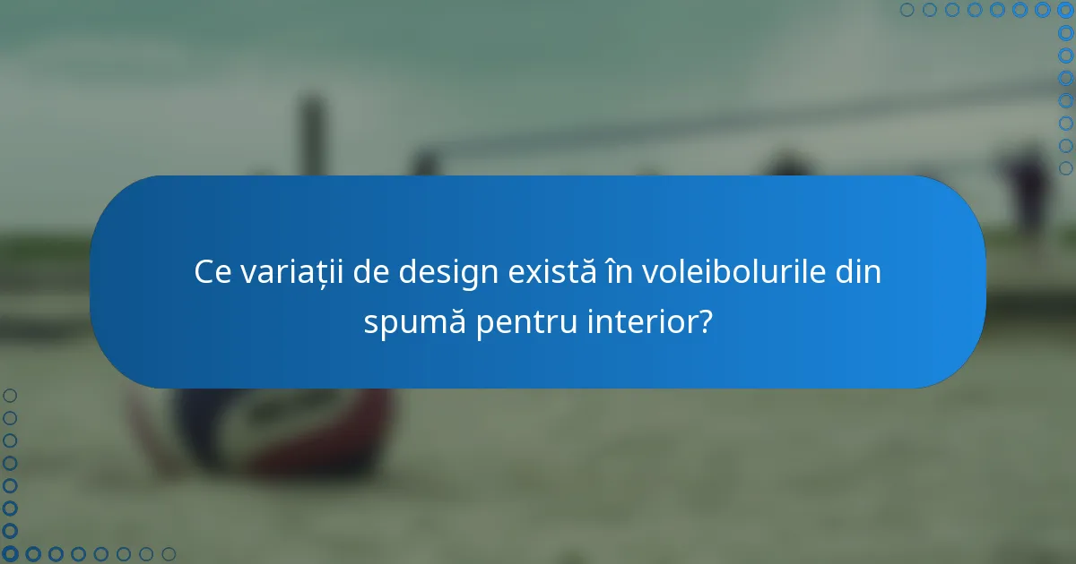 Ce variații de design există în voleibolurile din spumă pentru interior?