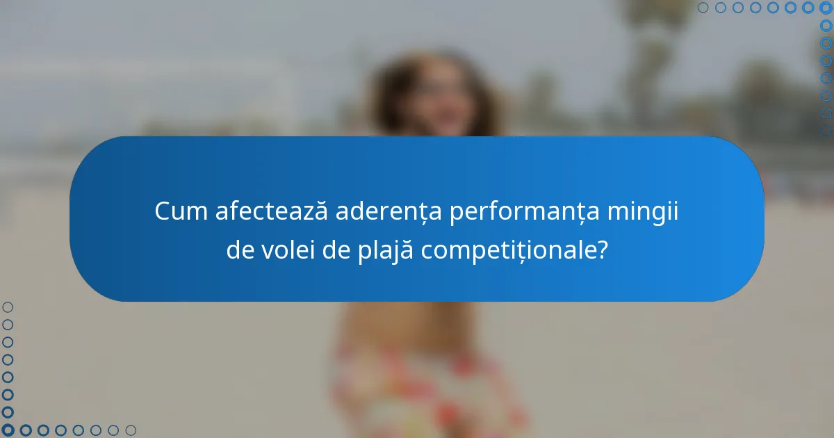 Cum afectează aderența performanța mingii de volei de plajă competiționale?