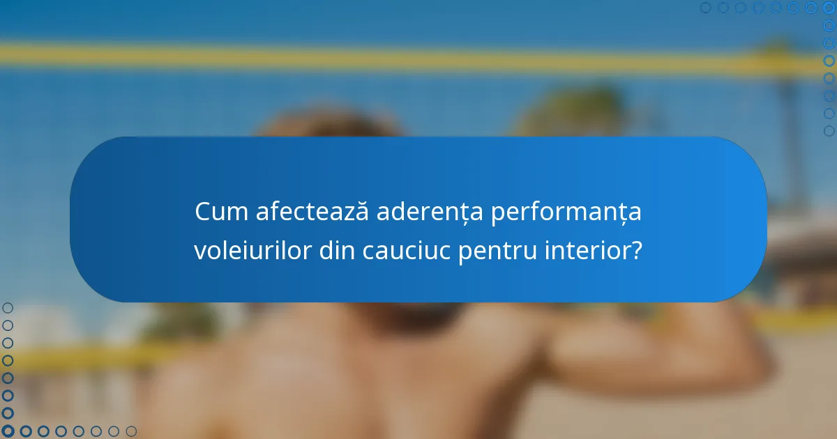 Cum afectează aderența performanța voleiurilor din cauciuc pentru interior?