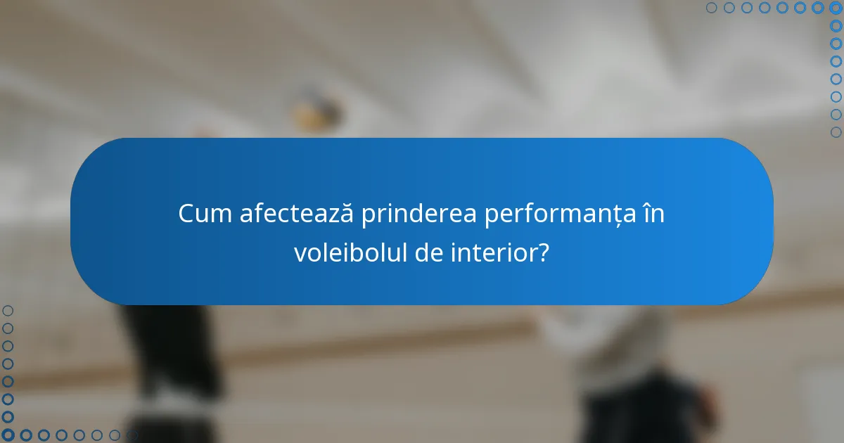 Cum afectează prinderea performanța în voleibolul de interior?