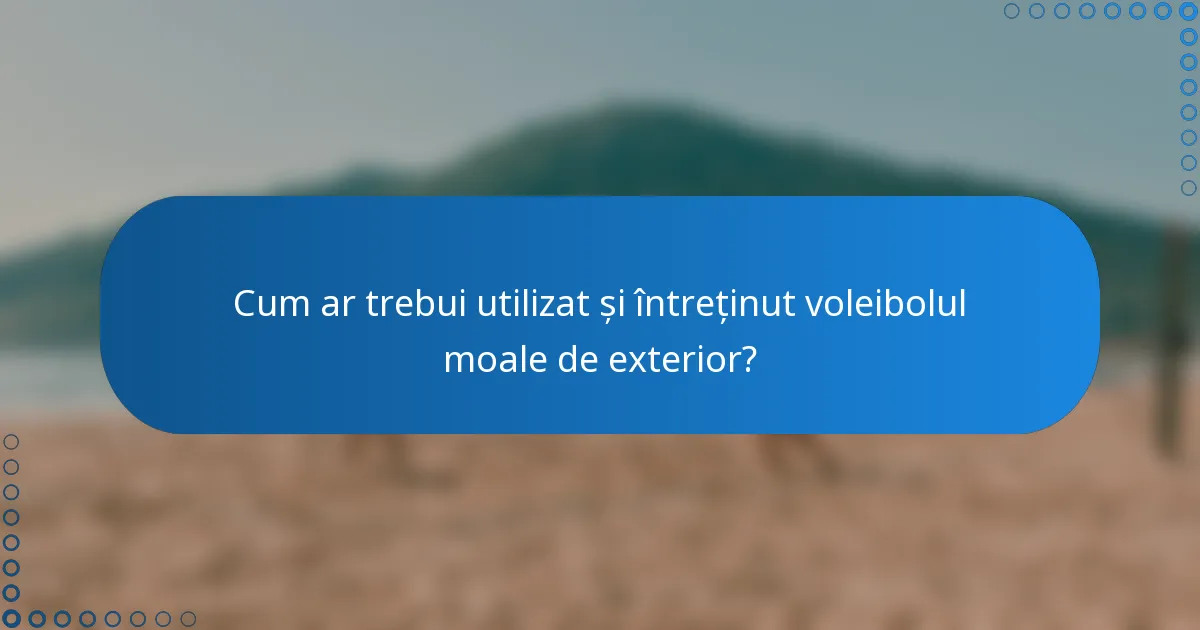 Cum ar trebui utilizat și întreținut voleibolul moale de exterior?
