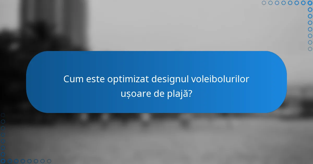 Cum este optimizat designul voleibolurilor ușoare de plajă?
