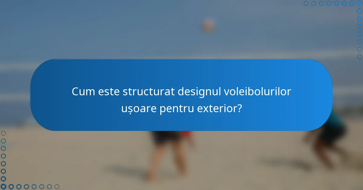 Cum este structurat designul voleibolurilor ușoare pentru exterior?