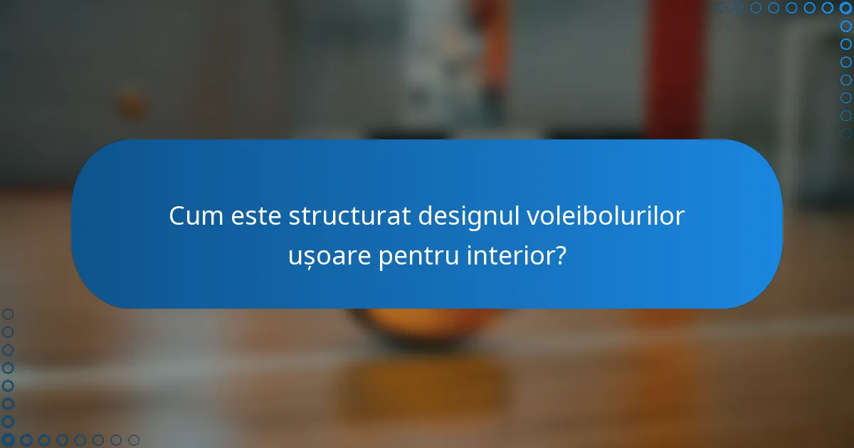 Cum este structurat designul voleibolurilor ușoare pentru interior?