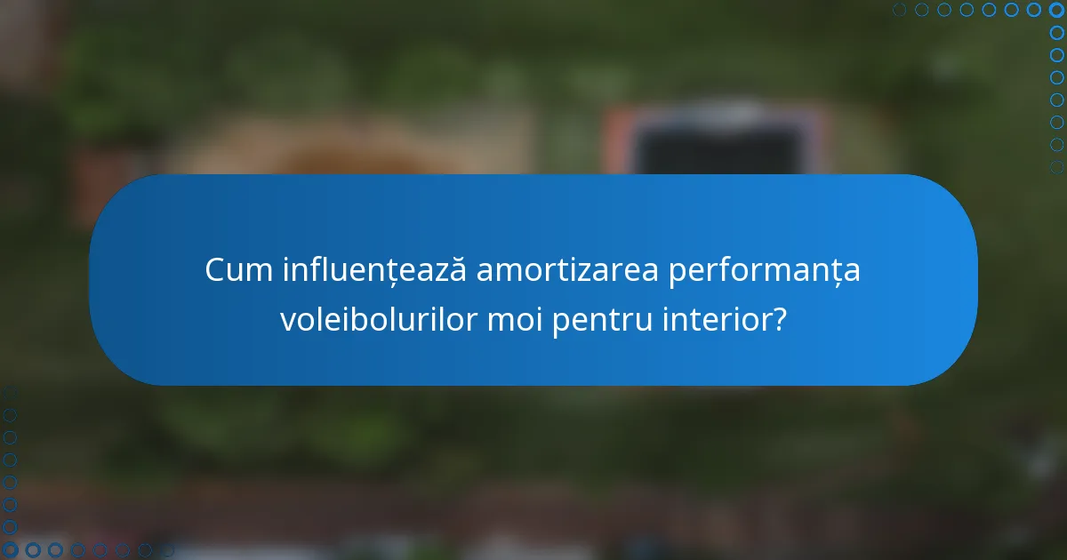 Cum influențează amortizarea performanța voleibolurilor moi pentru interior?