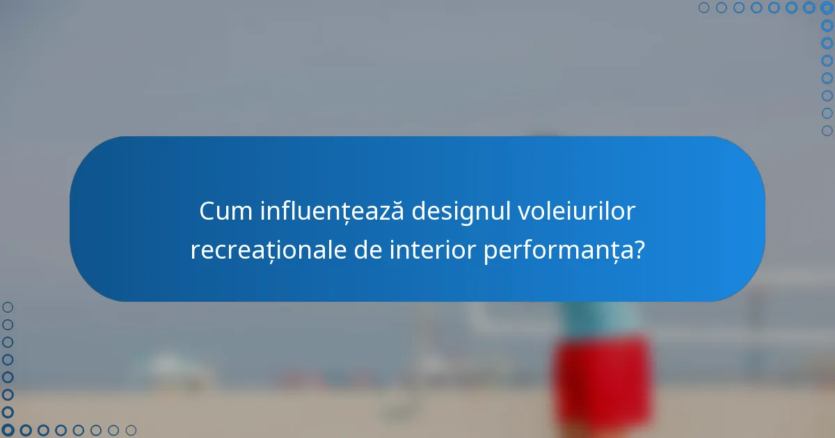 Cum influențează designul voleiurilor recreaționale de interior performanța?