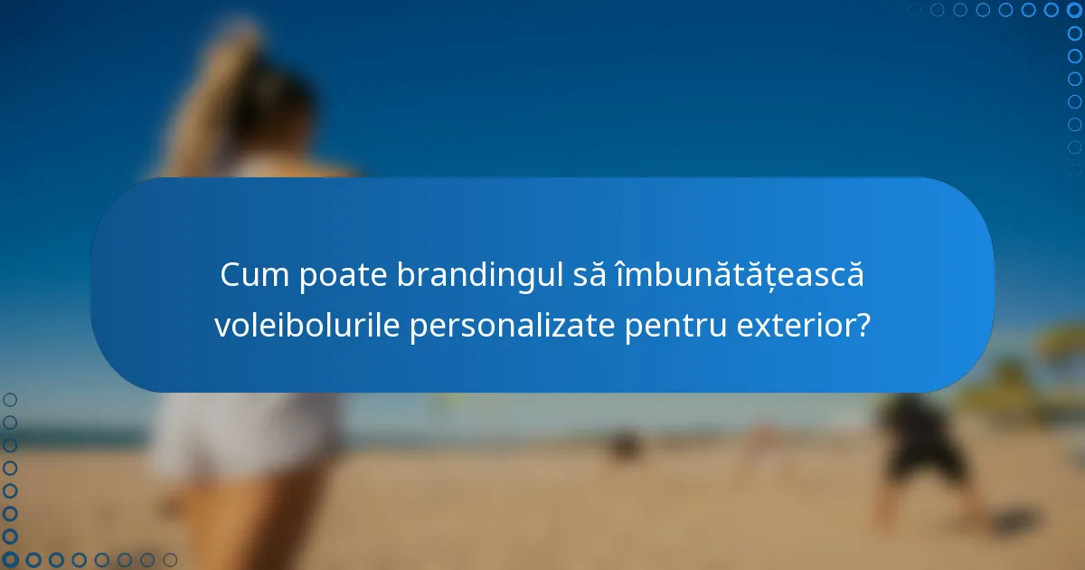 Cum poate brandingul să îmbunătățească voleibolurile personalizate pentru exterior?