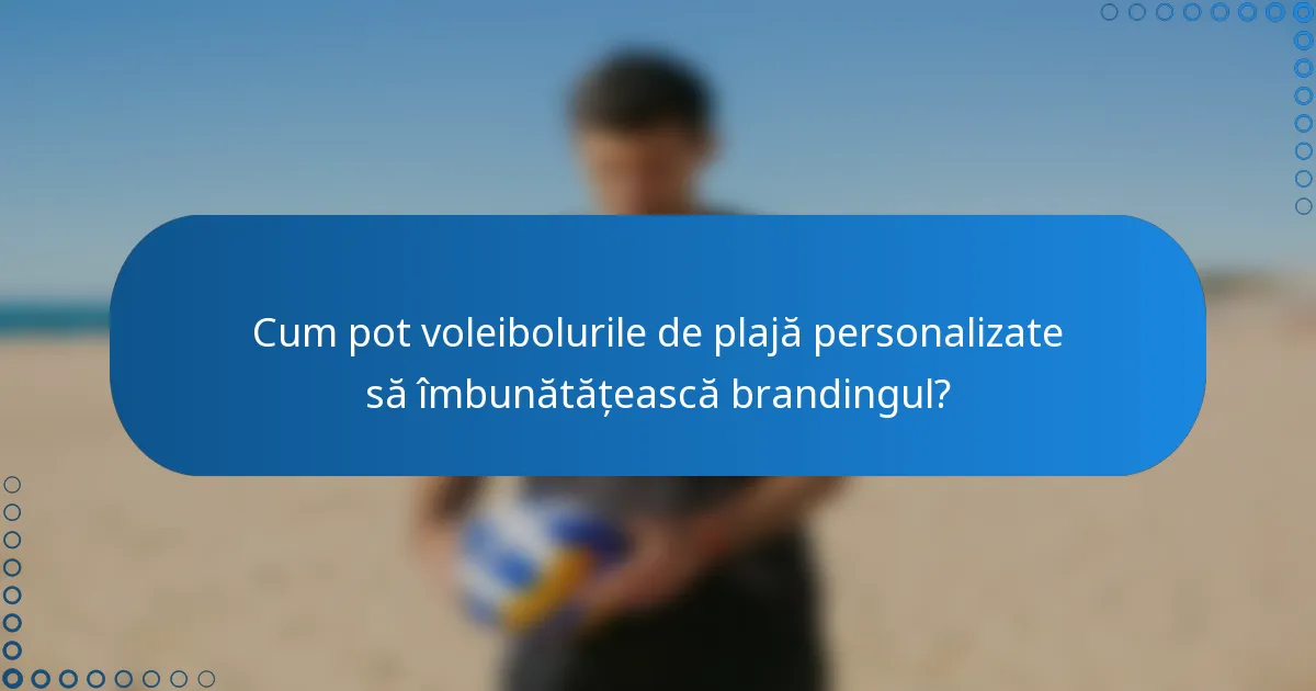 Cum pot voleibolurile de plajă personalizate să îmbunătățească brandingul?