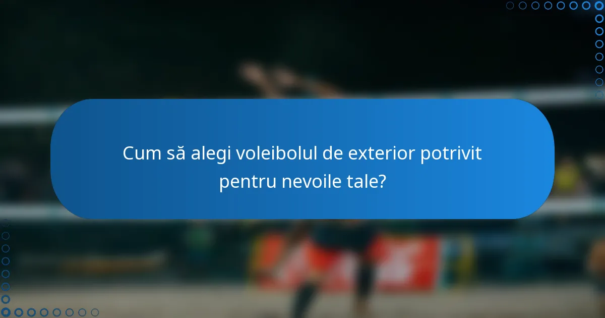 Cum să alegi voleibolul de exterior potrivit pentru nevoile tale?