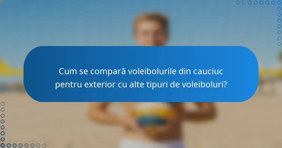 Cum se compară voleibolurile din cauciuc pentru exterior cu alte tipuri de voleiboluri?