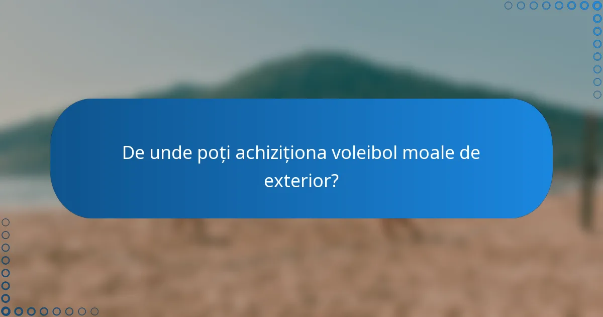 De unde poți achiziționa voleibol moale de exterior?