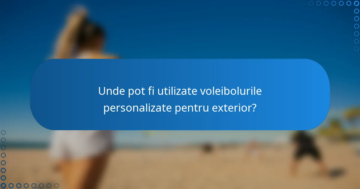 Unde pot fi utilizate voleibolurile personalizate pentru exterior?