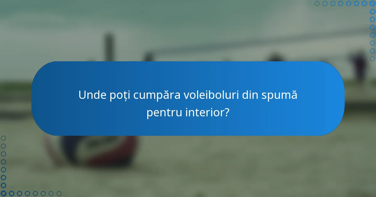 Unde poți cumpăra voleiboluri din spumă pentru interior?